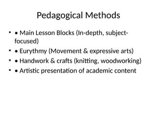Pedagogical Methods
• • Main Lesson Blocks (In-depth, subject-
focused)
• • Eurythmy (Movement & expressive arts)
• • Handwork & crafts (knitting, woodworking)
• • Artistic presentation of academic content
 