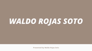 WALDO ROJAS SOTO
Presented by Waldo Rojas Soto
 