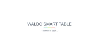WALDO SMART TABLE
The Hero is back ..
 