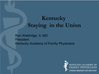 Kentucky
Staying in the Union
Ron Waldridge, II, MD
President
Kentucky Academy of Family Physicians

 