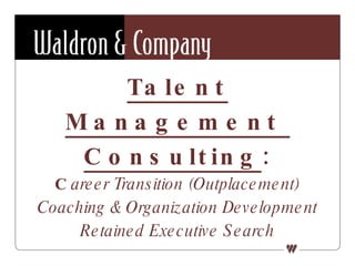 Talent Management  Consulting : C areer Transition (Outplacement) Coaching & Organization Development Retained Executive Search 