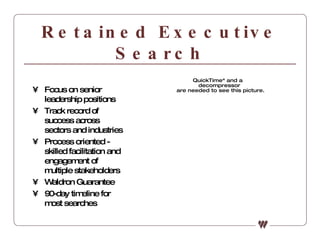 Retained Executive Search Focus on senior leadership positions Track record of success across sectors and industries Process oriented -  skilled facilitation and engagement of multiple stakeholders Waldron Guarantee 90-day timeline for most searches 