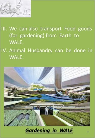 III. We can also transport Food goods
(for gardening) from Earth to
WALE.
IV. Animal Husbandry can be done in
WALE.
66Gardening in WALE
 