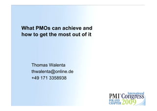 What PMOs can achieve and
how to get the most out of it




    Thomas Walenta
    thwalenta@online.de
    +49 171 3358938
 