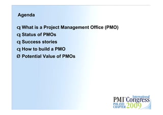 Agenda

q What is a Project Management Office (PMO)
q Status of PMOs
q Success stories
q How to build a PMO
Ø Potential Value of PMOs




                                              23
 