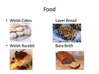 Food
• Welsh Cakes        Laver Bread




• Welsh Rarebit      Bara Brith
 