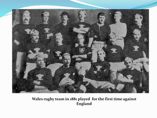 Wales rugby team in 1881 played for the first time against
England
 