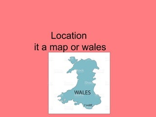 Location
it a map or wales
