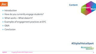 Content
7/5/2017 Engaging Students With Digital Literacy 3
» Introduction
» How do you currently engage students?
» What works –What doesn’t?
» Examples of engagement practices at EFC
» Q&A
» Conclusion
 