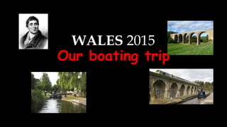 WALES 2015
Our boating trip
 