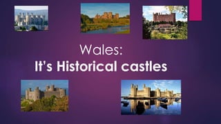 Wales:
It’s Historical castles
 