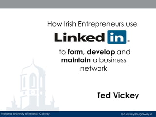 How Irish Entrepreneurs use to form, develop and maintain a business network Ted Vickey 