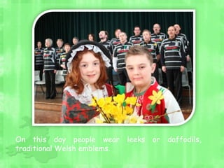 On this day people wear leeks or daffodils,
traditional Welsh emblems.
 