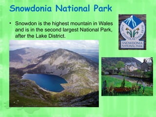 Snowdonia National Park
• Snowdon is the highest mountain in Wales
and is in the second largest National Park,
after the Lake District.
 