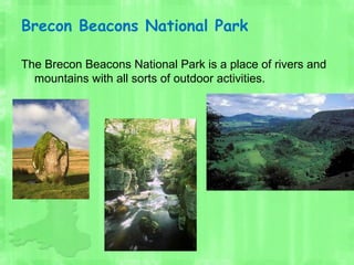 Brecon Beacons National Park
The Brecon Beacons National Park is a place of rivers and
mountains with all sorts of outdoor activities.
 