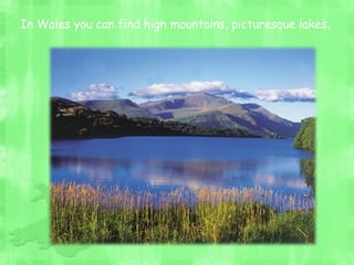 In Wales you can find high mountains, picturesque lakes,
 