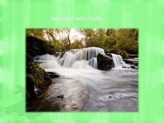 bays and waterfalls,
 