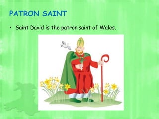 PATRON SAINT
• Saint David is the patron saint of Wales.
 