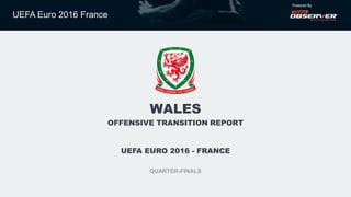 UEFA Euro 2016 France
Powered By
WALES
OFFENSIVE TRANSITION REPORT
UEFA EURO 2016 - FRANCE
QUARTER-FINALS
 