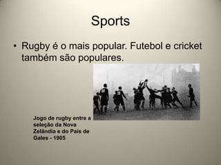 SportsRugby é o mais popular. Futebol e cricket também são populares.Jogo de rugby entre a seleção da Nova Zelândia e do País de Gales - 1905 