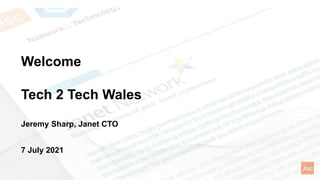 Welcome
Tech 2 Tech Wales
Jeremy Sharp, Janet CTO
7 July 2021
 