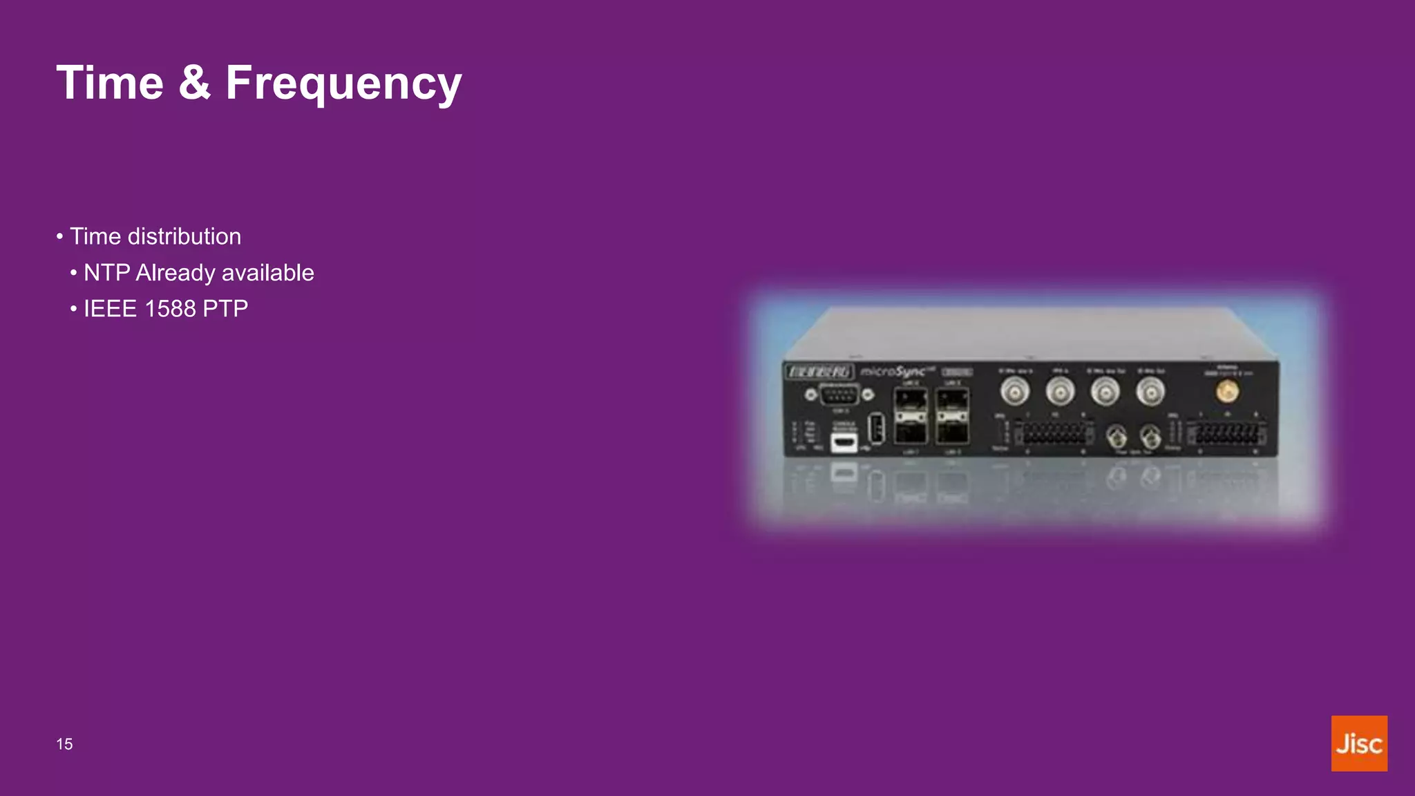 Time & Frequency
• Time distribution
• NTP Already available
• IEEE 1588 PTP
15
 