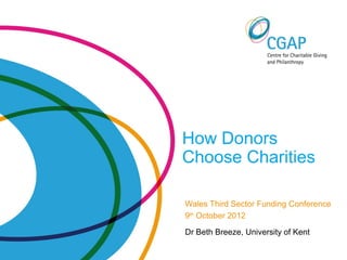 How Donors
Choose Charities

Wales Third Sector Funding Conference
9th October 2012

Dr Beth Breeze, University of Kent
 