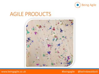 Being Agile
www.beingagile.co.uk #beingagile @belindawaldock
AGILE PRODUCTS
 