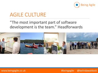 AGILE CULTURE
“The most important part of software
development is the team.” Headforwards
Headforwards
Being Agile
www.beingagile.co.uk #beingagile @belindawaldock
 
