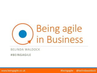 Being agile
in Business
BELINDA WALDOCK
#BEINGAGILE
www.beingagile.co.uk #beingagile @belindawaldock
 