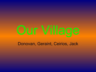 Our Village Donovan, Geraint, Ceirios, Jack 