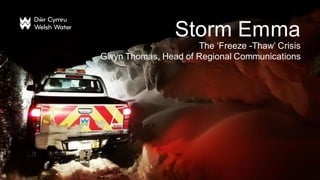 Storm Emma
The ‘Freeze -Thaw’ Crisis
Gwyn Thomas, Head of Regional Communications
 