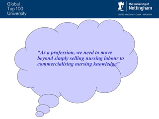 “ As a profession, we need to move beyond simply selling nursing labour to commercialising nursing knowledge”   