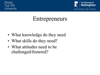 Entrepreneurs What knowledge do they need What skills do they need? What attitudes need to be challenged/fostered? 