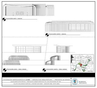Elevación este - cocina




                                                              Elevación norte - cocina




     Elevación este – área mesas                           Elevación norte – área mesas
                                                                                                        MONITOR




UNIVERSIDAD IBEROAMERICANA UNIBE – ESCUELA DE ARQUITECTURA -          PROYECTO DE GRADO
          SANTUARIO ECOLÓGICO: “PROYECTO AGROTURÍSTICO EN LAS MONTAÑAS DE RD”             BLOQUE B
                                                                                          restaurante
              YULIAN WALEWSKA ESPINAL JIMÉNEZ 09-0369 – ASESOR ARQ. AMIN ABEL
 