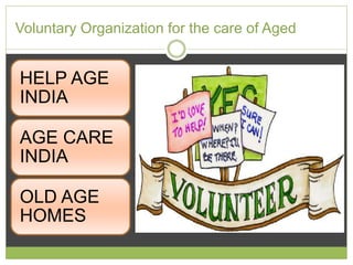 Voluntary Organization for the care of Aged 
HELP AGE 
INDIA 
AGE CARE 
INDIA 
OLD AGE 
HOMES 
 