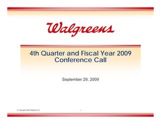 4th Quarter and Fiscal Year 2009
                      Conference Call

                                September 29, 2009




© Copyright 2009 Walgreen Co.           1
 