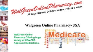 Walgreen Online Pharmacy-USA
WalGreen Online
Pharmacy Offering huge
Variety of USA-FDA
Approved Medications.
 