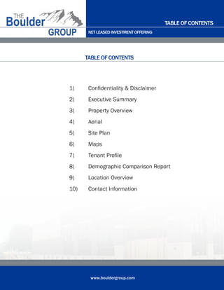 NET LEASED INVESTMENT OFFERING
www.bouldergroup.com
1)	 Confidentiality & Disclaimer
2)	 Executive Summary
3)	 Property Overview
4)	 Aerial
5)	 Site Plan
6)	 Maps
7)	 Tenant Profile
8)	 Demographic Comparison Report
9)	 Location Overview
10)	 Contact Information
TABLE OF CONTENTS
TABLE OF CONTENTS
 