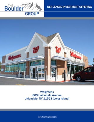 NET LEASED INVESTMENT OFFERING
www.bouldergroup.com
Walgreens
603 Uniondale Avenue
Uniondale, NY 11553 (Long Island)
 