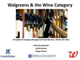 Walgreens & the Wine Category
Principles of Category Management Panel Review | March 18th 2013
Karol Buczakowski
Lanita Burton
Megan Caron
 