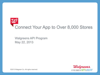 Connect Your App to Over 8,000 Stores
Walgreens API Program
May 22, 2013
©2013 Walgreen Co. All rights reserved.
 