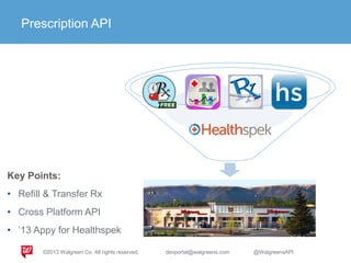Key Points:
• Refill & Transfer Rx
• Cross Platform API
• ’13 Appy for Healthspek
Prescription API
©2013 Walgreen Co. All rights reserved. devportal@walgreens.com @WalgreensAPI
 