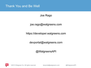 Thank You and Be Well
Joe Rago
joe.rago@walgreens.com
https://developer.walgreens.com
devportal@walgreens.com
@WalgreensAPI
©2013 Walgreen Co. All rights reserved. devportal@walgreens.com @WalgreensAPI
 