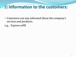 3) information to the customers:

 Customers can stay informed about the company’s
  services and products.
e.g., Express refill.




                                                    7
 