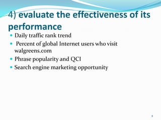 4) evaluate the effectiveness of its
performance
 Daily traffic rank trend
 Percent of global Internet users who visit
  walgreens.com
 Phrase popularity and QCI
 Search engine marketing opportunity




                                               8
 