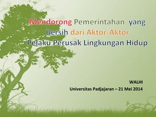 WALHI
Universitas Padjajaran – 21 Mei 2014
 
