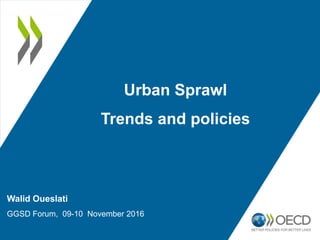 Walid Oueslati
GGSD Forum, 09-10 November 2016
Urban Sprawl
Trends and policies
 