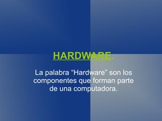 HARDWARE . La palabra “Hardware” son los componentes que forman parte de una computadora. 