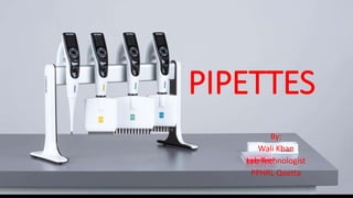 PIPETTES
By:
Wali Khan
Lab Technologist
PPHRL Quetta
 